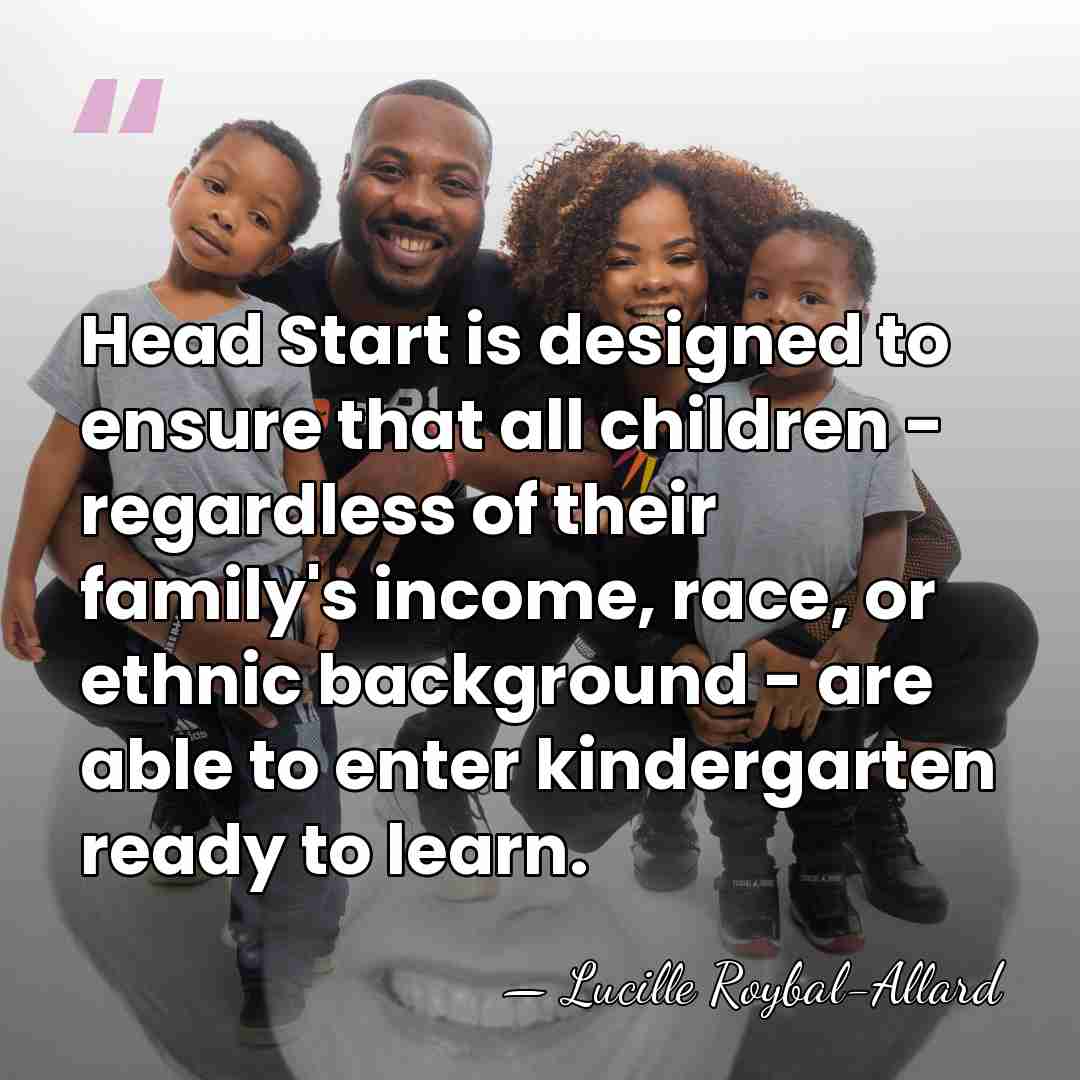 Head Start is designed to ensure that all children - regardless of&hellip; - Lucille Roybal-Allard
