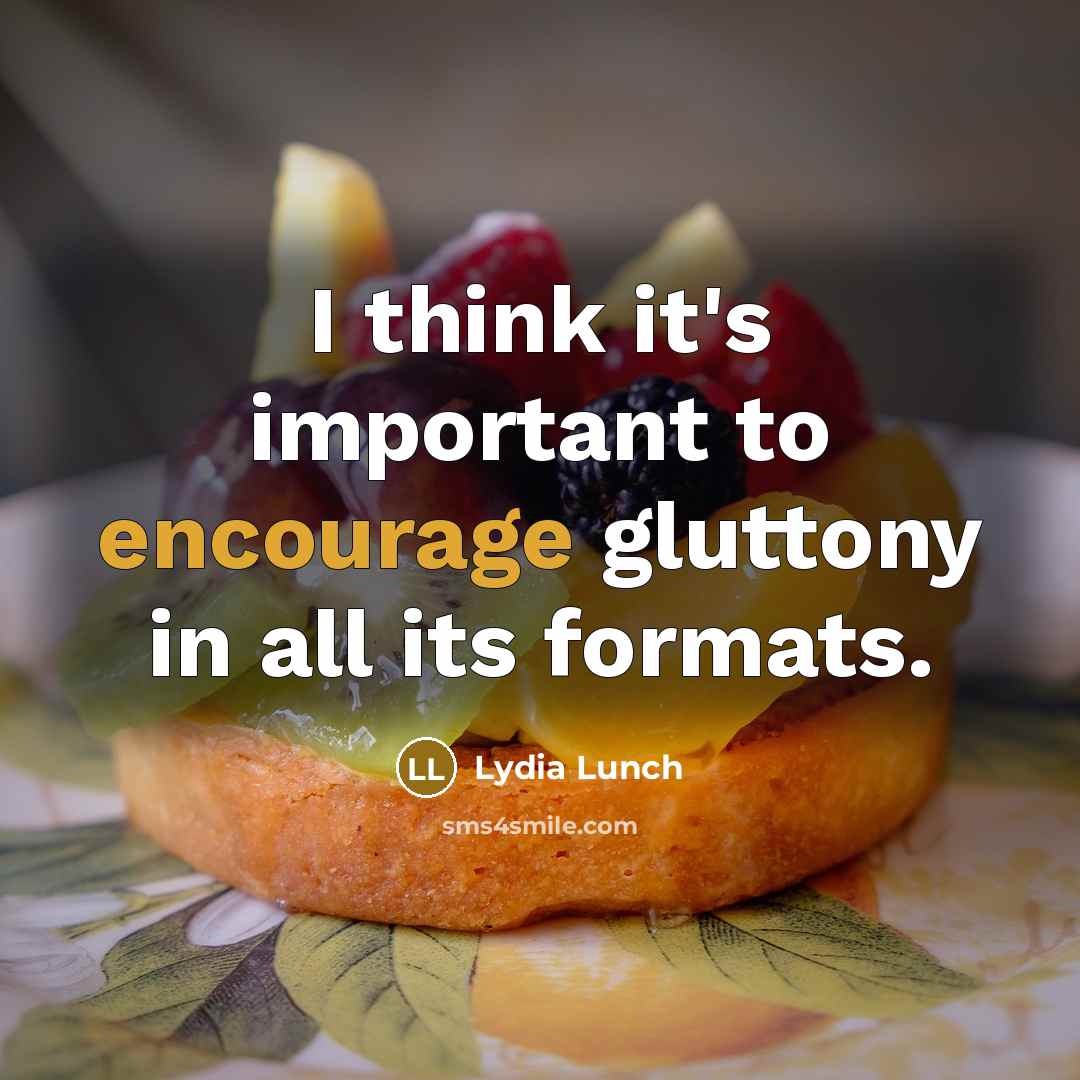 “I think it's important to encourage gluttony in all its…” quote by Lydia Lunch