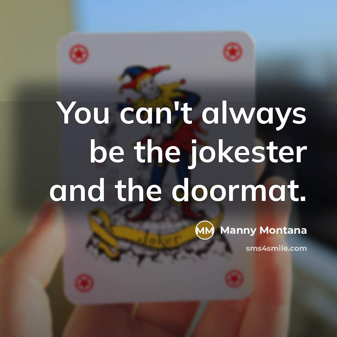 “You can't always be the jokester and the doormat.” quote by Manny Montana