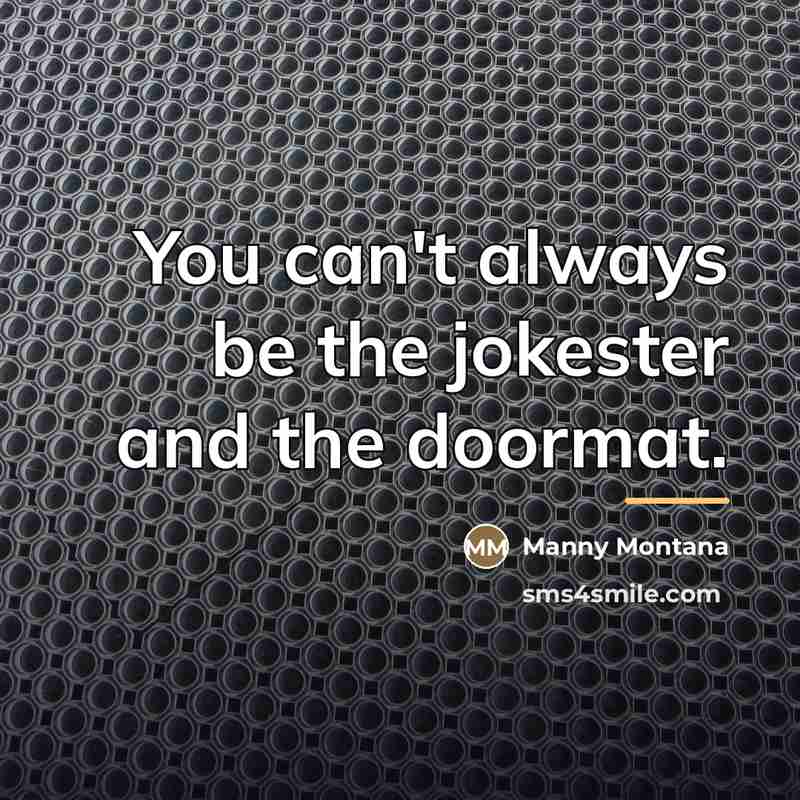 “You can't always be the jokester and the doormat.…” quote by Manny Montana