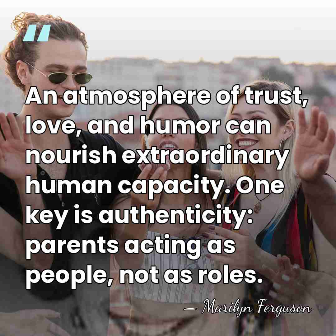 An atmosphere of trust, love, and humor can nourish extraordinary human capacity.&hellip; - Marilyn Ferguson
