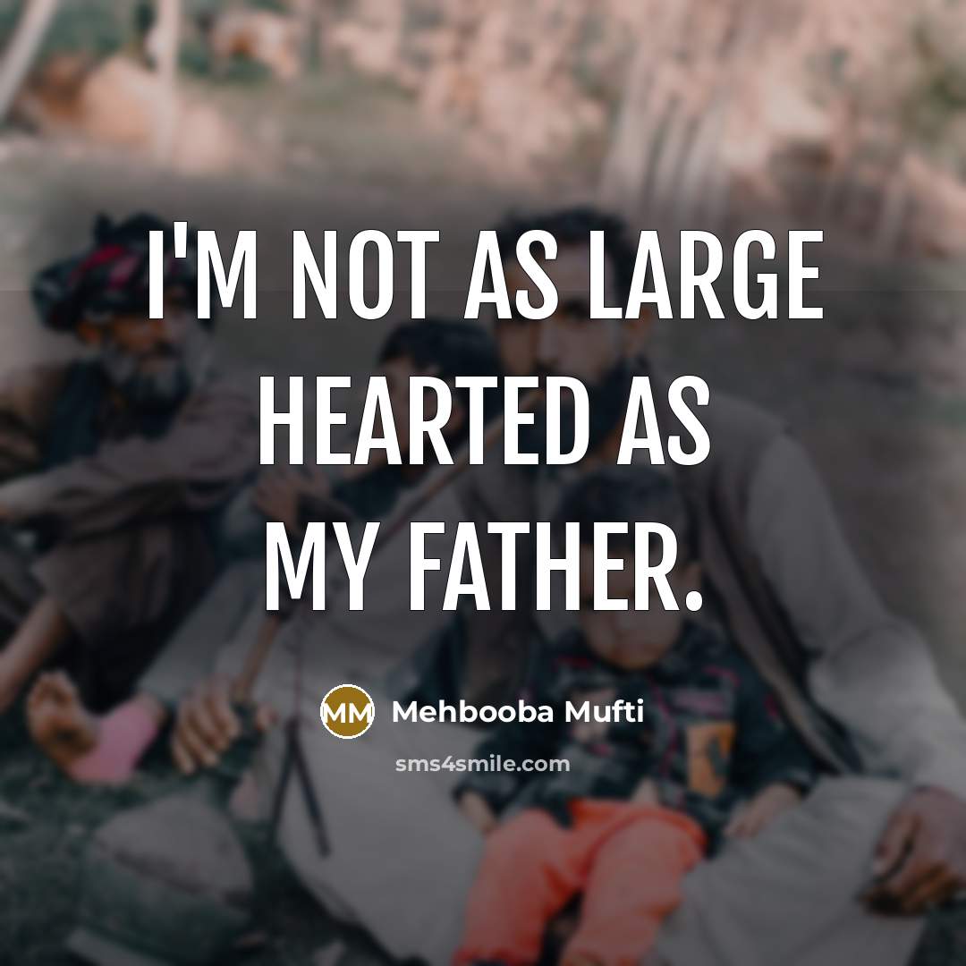 “I'm not as large hearted as my father.…” quote by Mehbooba Mufti