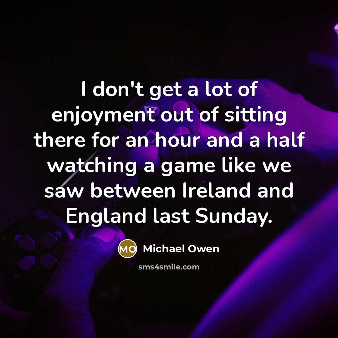 “I don't get a lot of enjoyment out of sitting…” quote by Michael Owen