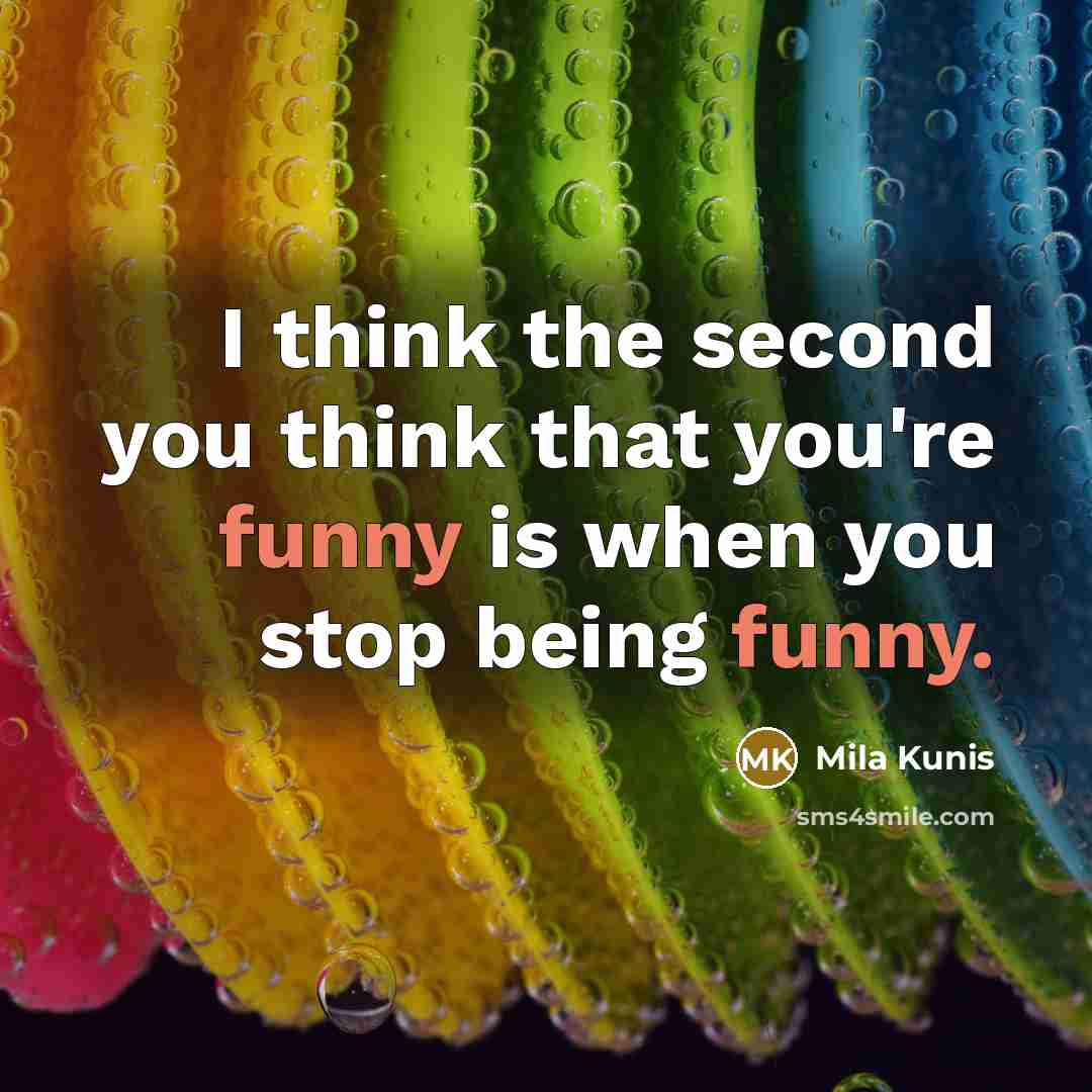 “I think the second you think that you're funny is…” quote by Mila Kunis