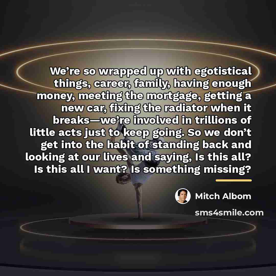 “We’re so wrapped up with egotistical things, career, family, having…” quote by Mitch Albom