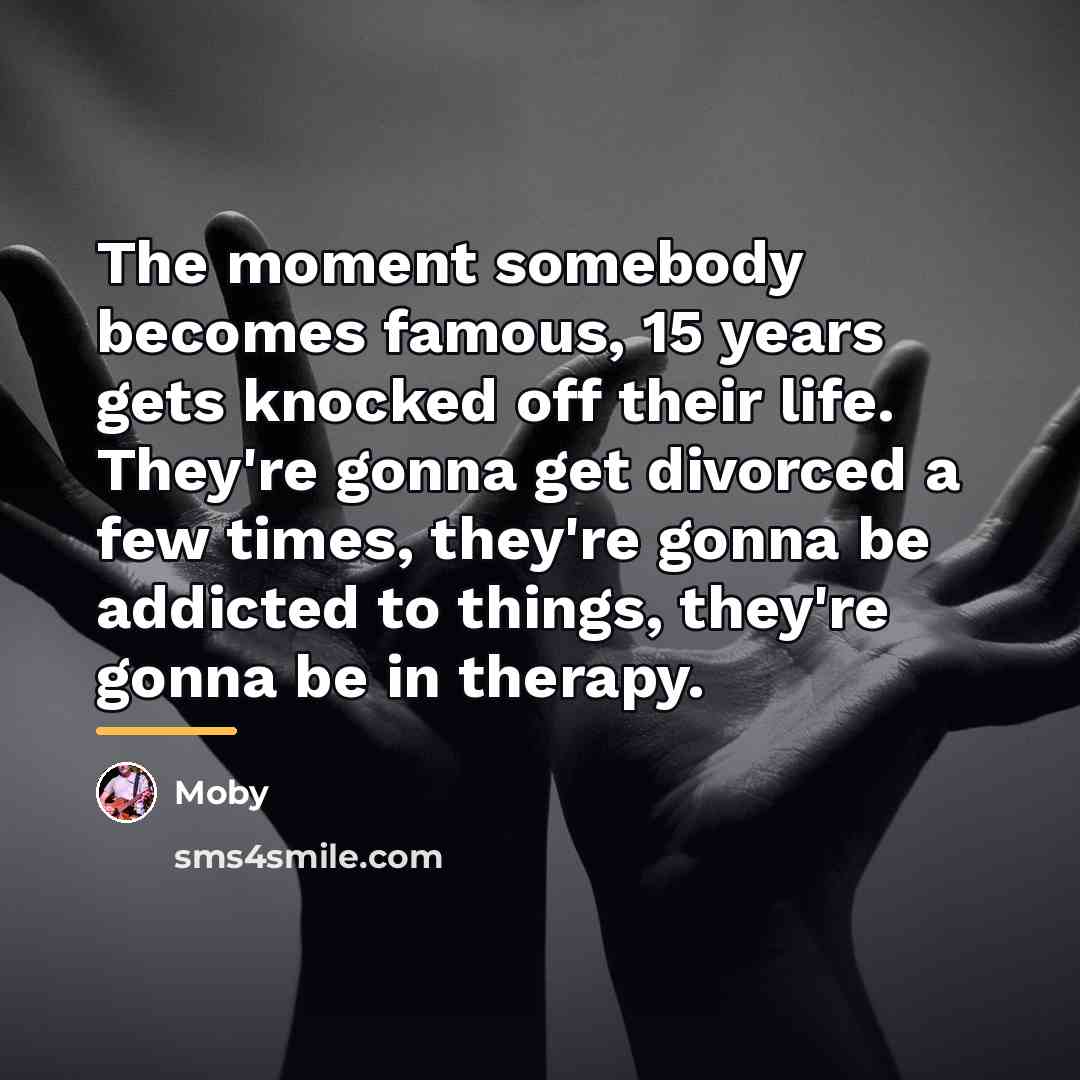“The moment somebody becomes famous, 15 years gets knocked off…” quote by Moby