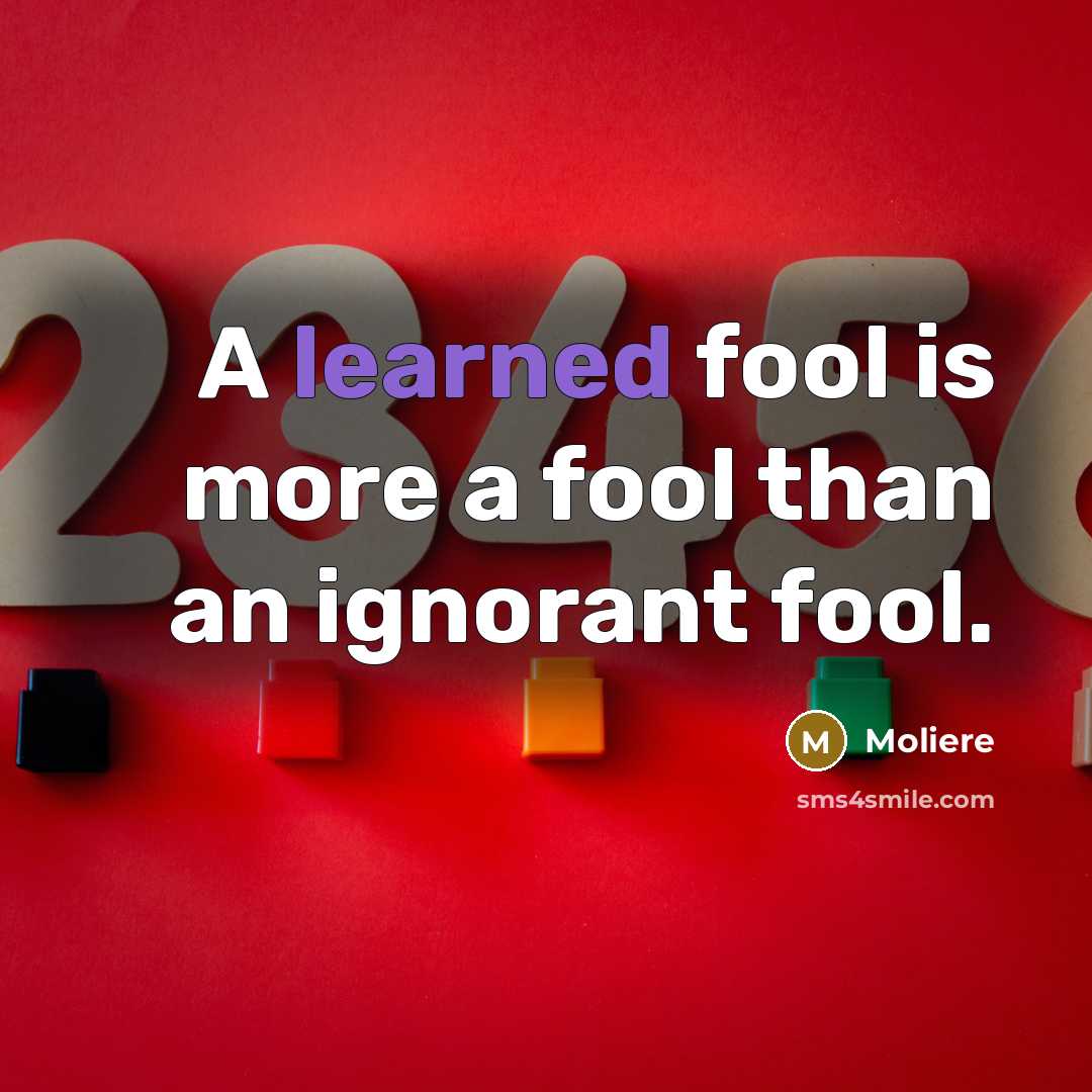 “A learned fool is more a fool than an ignorant…” quote by Moliere