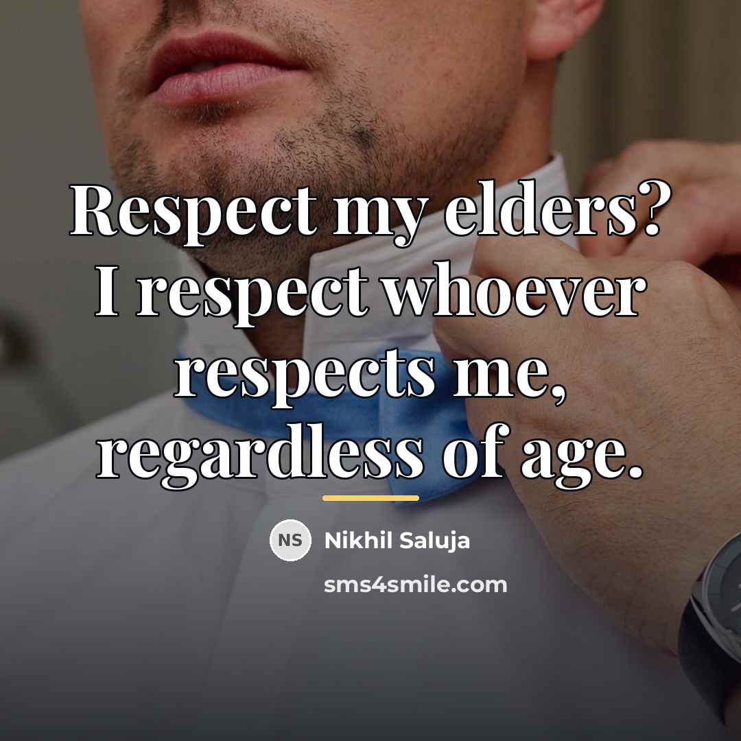 “Respect my elders? I respect whoever respects me, regardless of…” quote by Nikhil Saluja