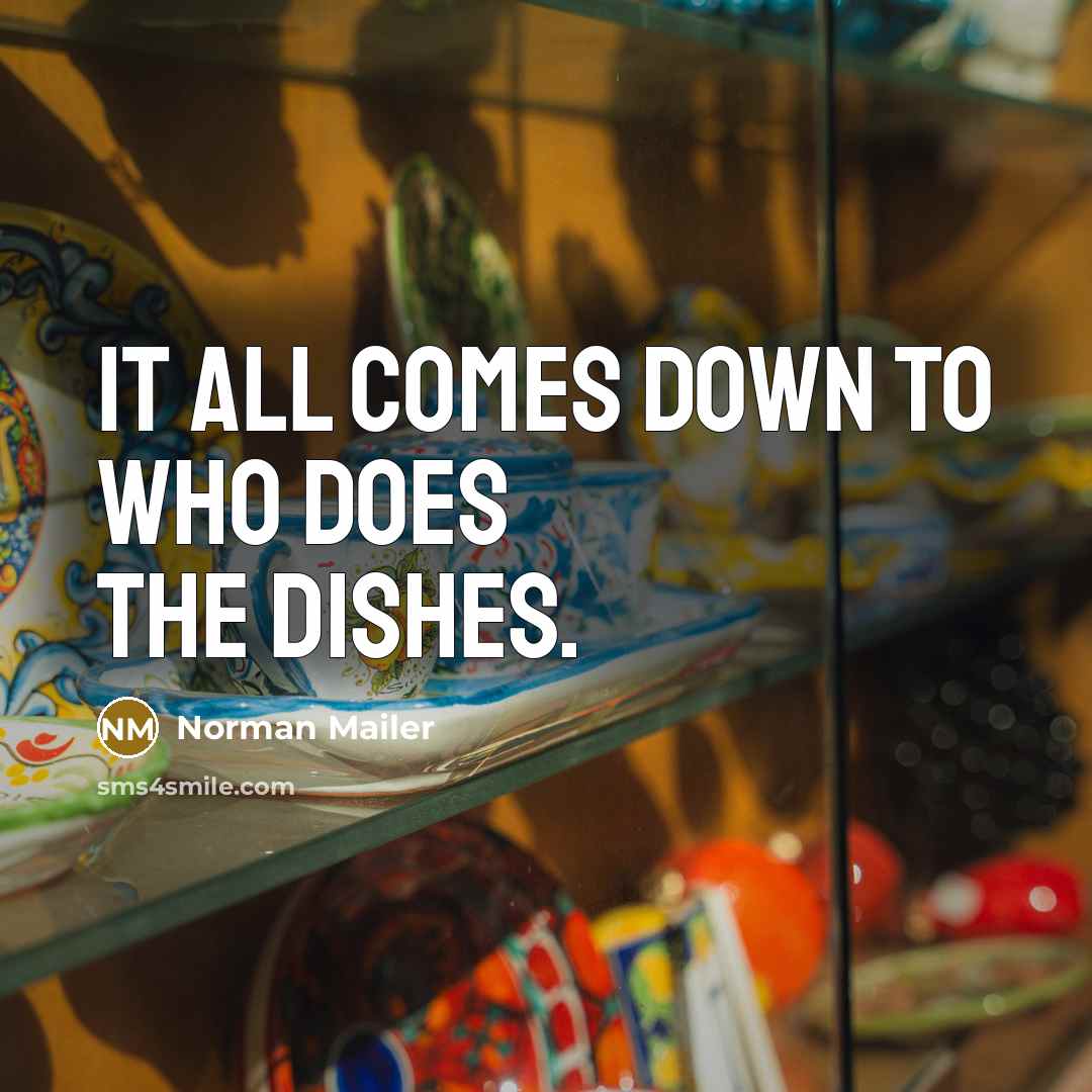 “It all comes down to who does the dishes.” quote by Norman Mailer