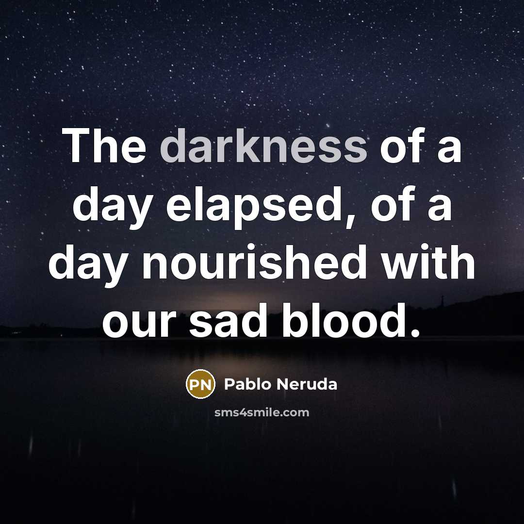 “The darkness of a day elapsed, of a day nourished…” quote by Pablo Neruda