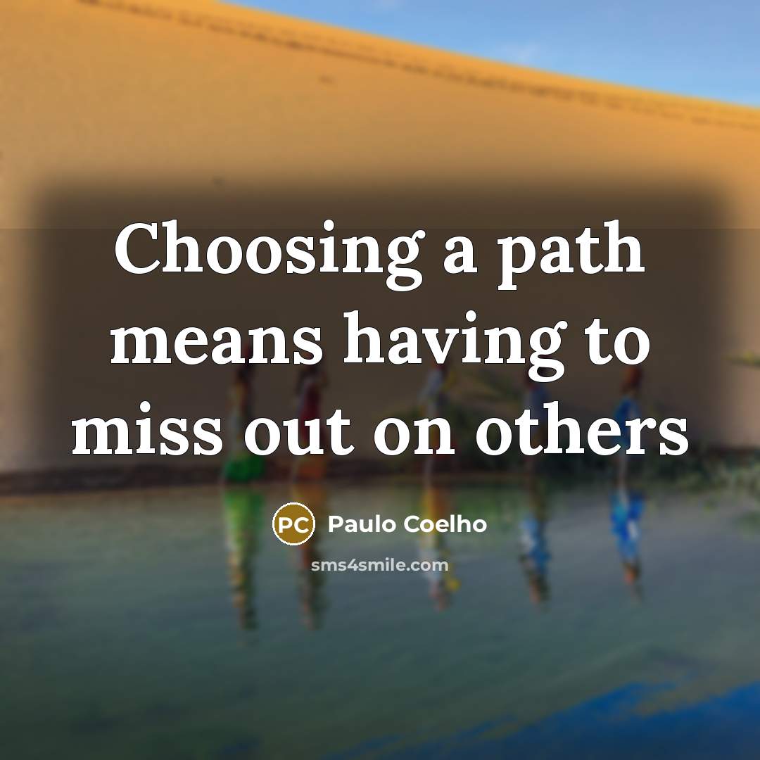 “Choosing a path means having to miss out on others…” quote by Paulo Coelho