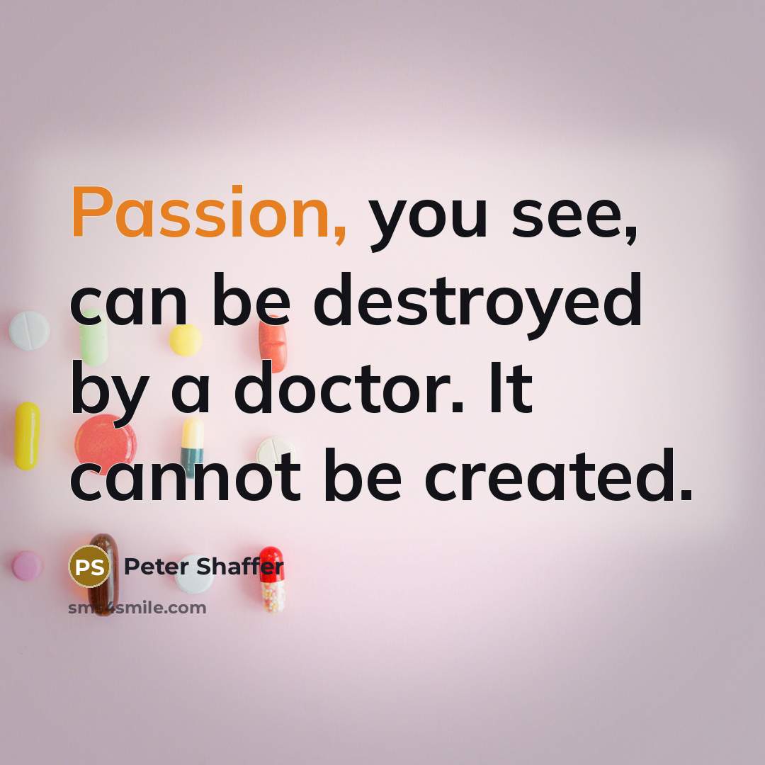 “Passion, you see, can be destroyed by a doctor. It…” quote by Peter Shaffer
