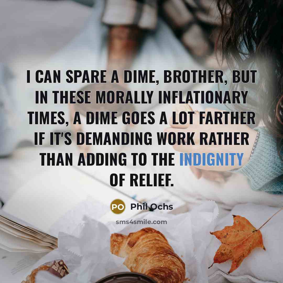 “I can spare a dime, brother, but in these morally…” quote by Phil Ochs