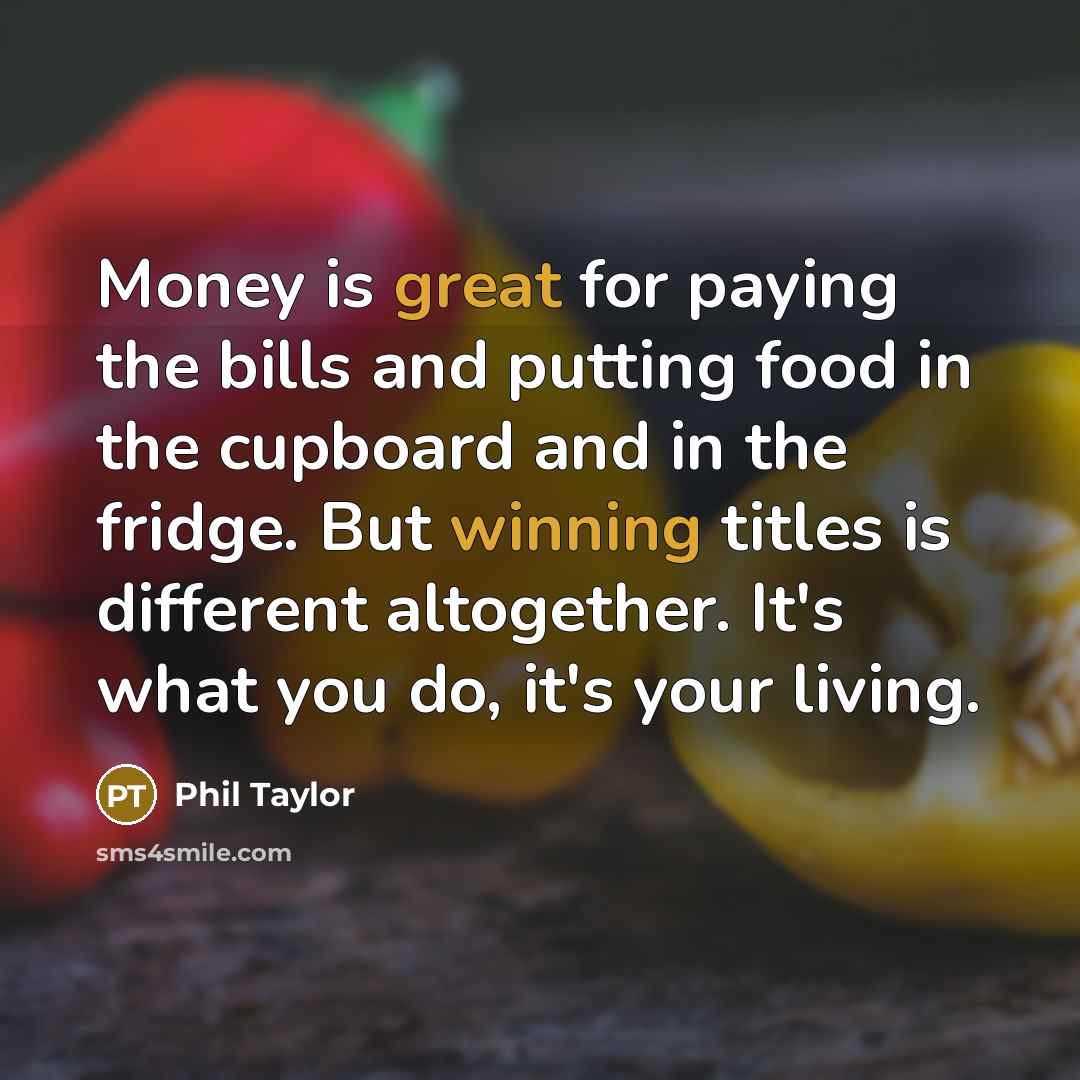“Money is great for paying the bills and putting food…” quote by Phil Taylor