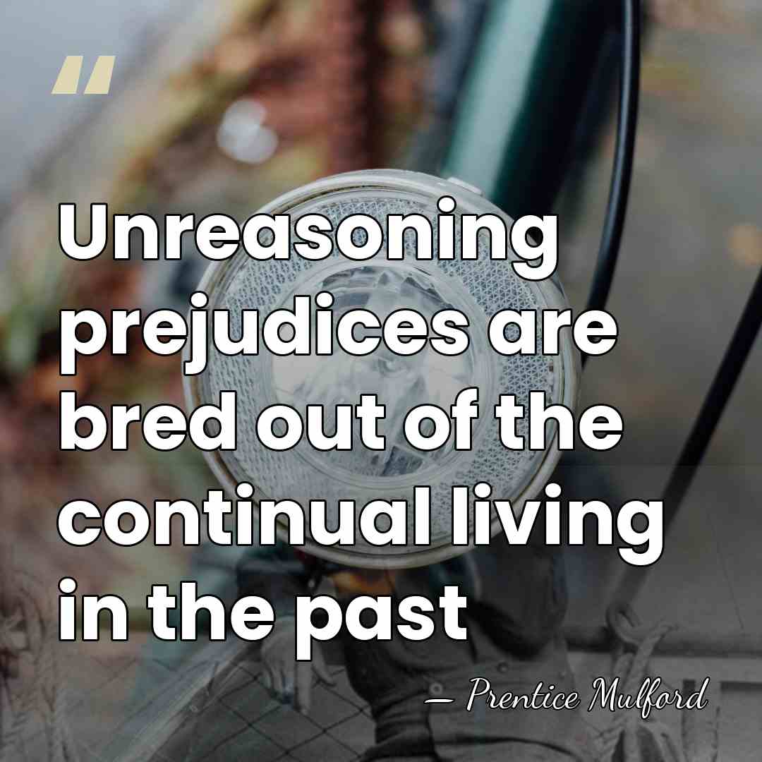 Unreasoning prejudices are bred out of the continual living in the past - Prentice Mulford