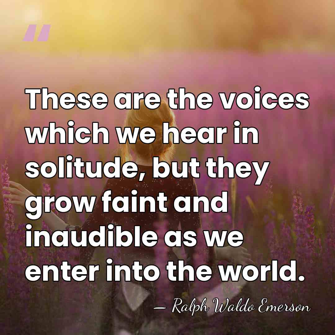 These are the voices which we hear in solitude, but they grow&hellip; - Ralph Waldo Emerson