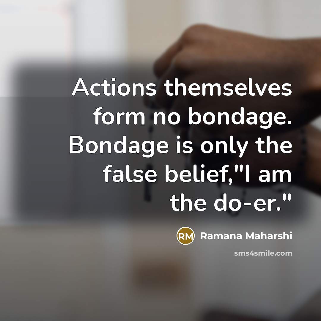“Actions themselves form no bondage. Bondage is only the false…” quote by Ramana Maharshi