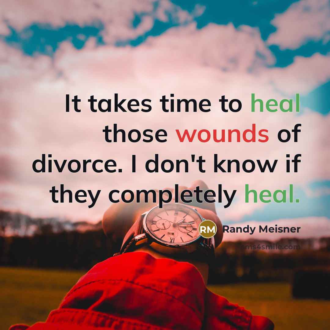 “It takes time to heal those wounds of divorce. I…” quote by Randy Meisner