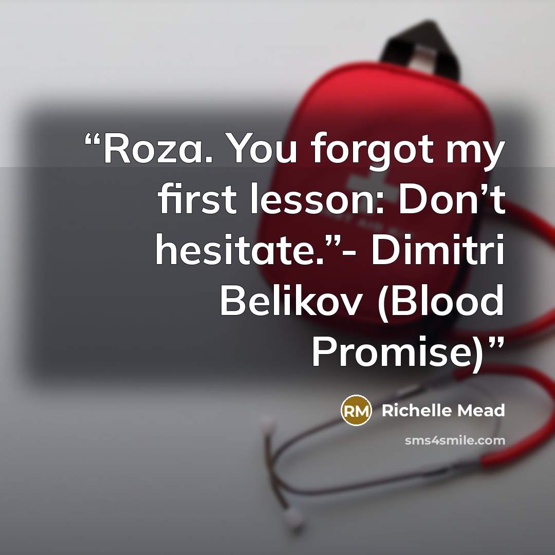 “Roza. You forgot my first lesson: Don’t hesitate.”- Dimitri Belikov (Blood Promise)” quote by Richelle Mead