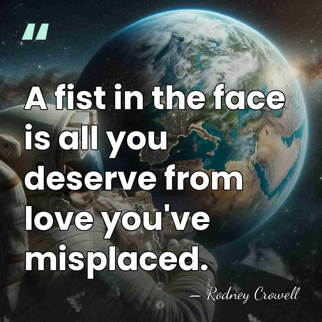 A fist in the face is all you deserve from love you've&hellip; - Rodney Crowell
