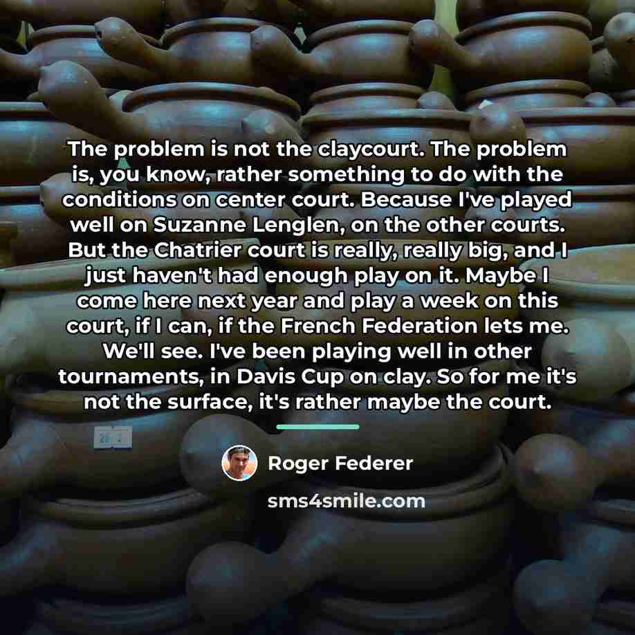 “The problem is not the claycourt. The problem is, you…” quote by Roger Federer
