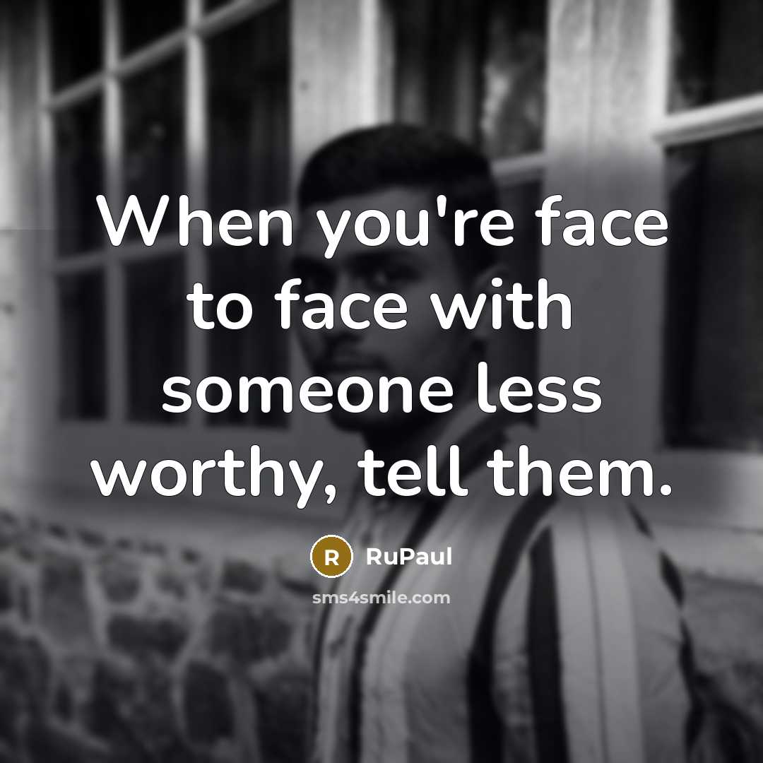 “When you're face to face with someone less worthy, tell…” quote by RuPaul