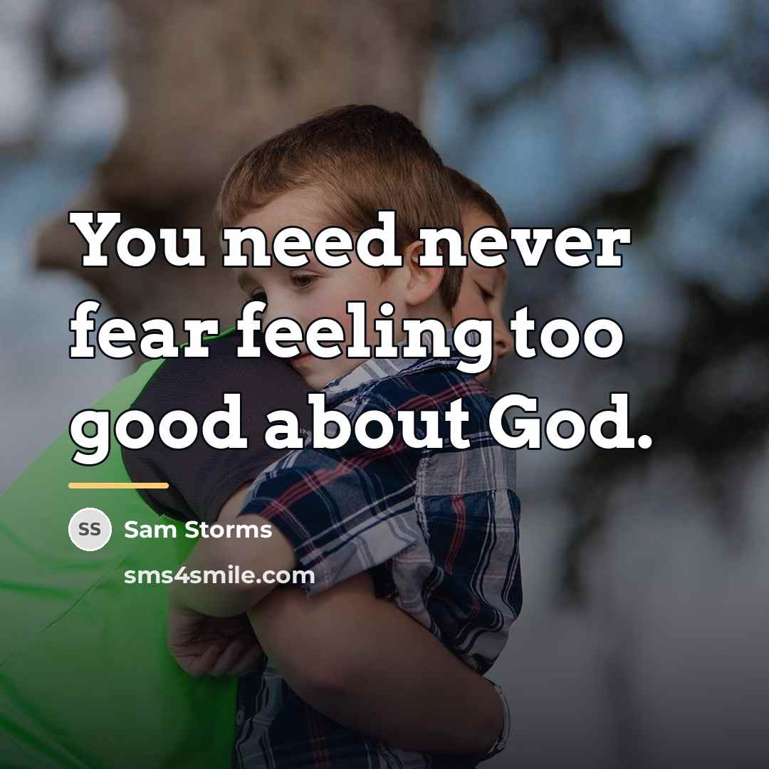 “You need never fear feeling too good about God.…” quote by Sam Storms