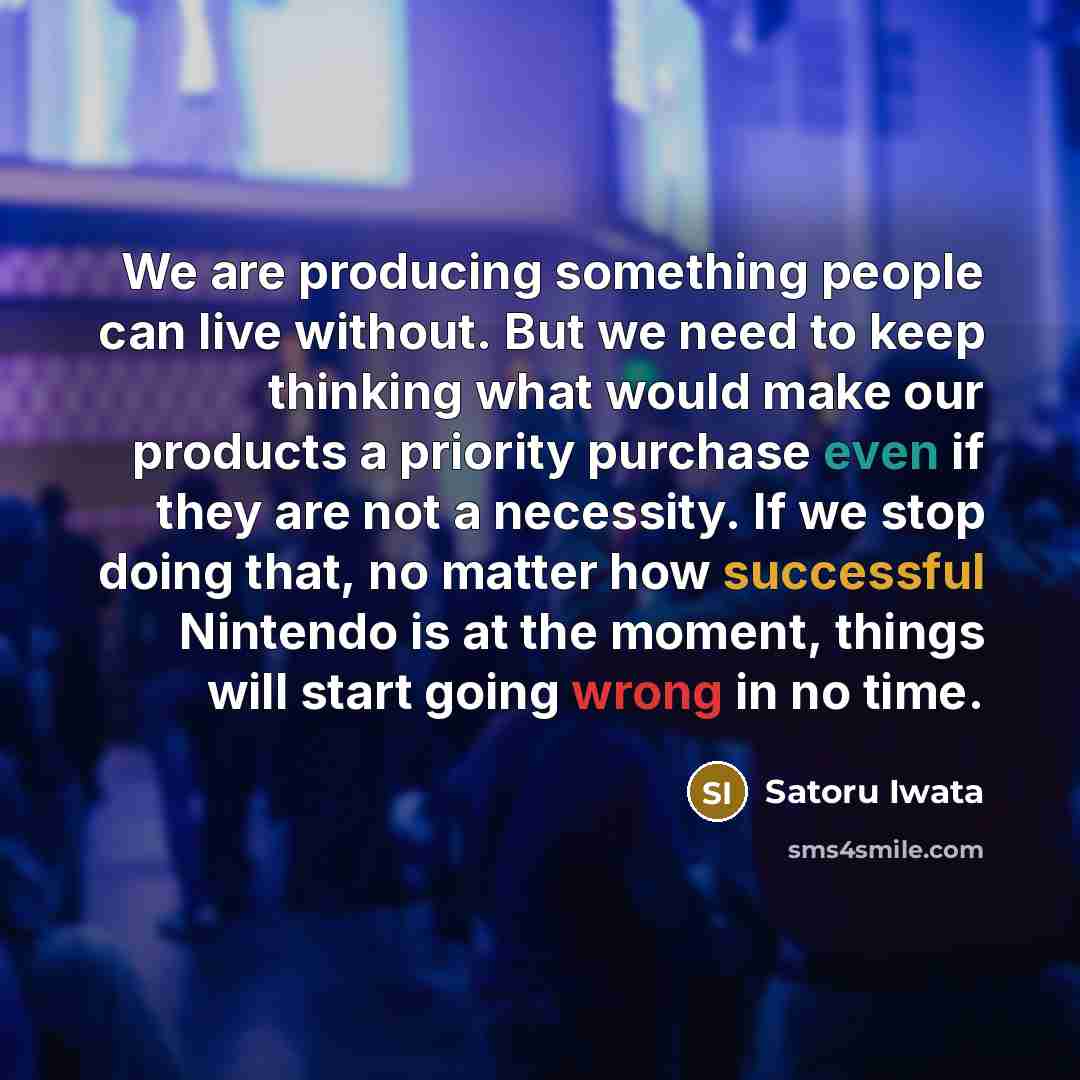“We are producing something people can live without. But we…” quote by Satoru Iwata