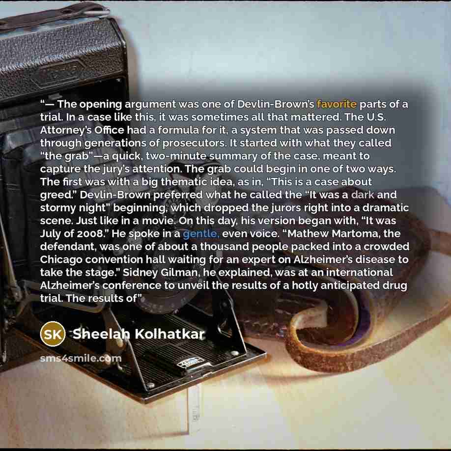“— The opening argument was one of Devlin-Brown’s favorite parts of a trial. In a case like this, it was sometimes all that mattered. The U.S. Attorney’s Office had a formula for it, a system that was passed down through generations of prosecutors. It started with what they called “the grab”—a…” quote by Sheelah Kolhatkar