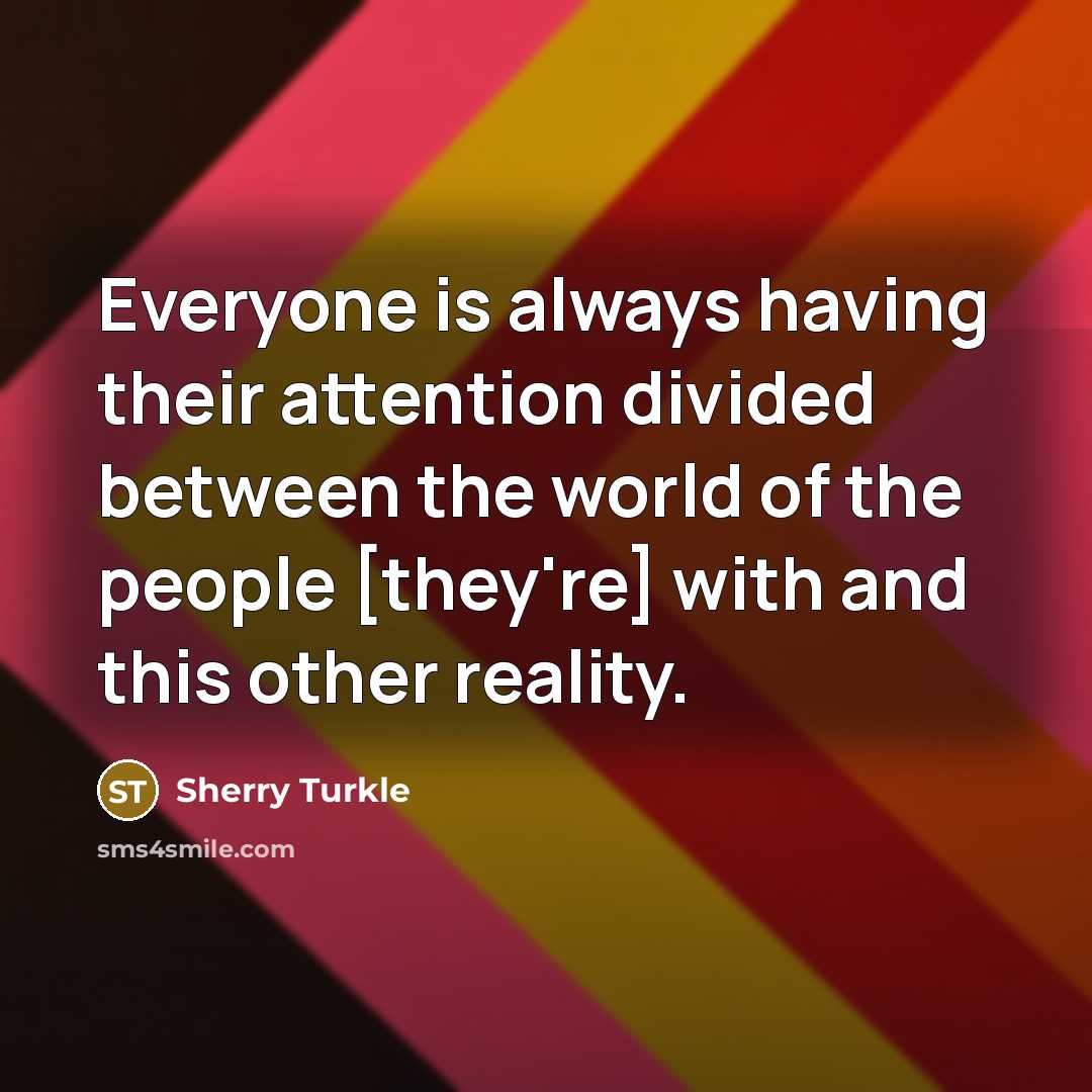 “Everyone is always having their attention divided between the world…” quote by Sherry Turkle