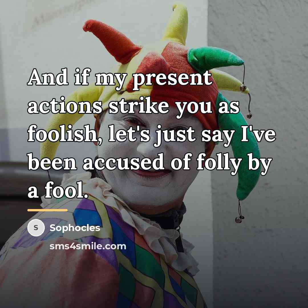 “And if my present actions strike you as foolish, let's…” quote by Sophocles