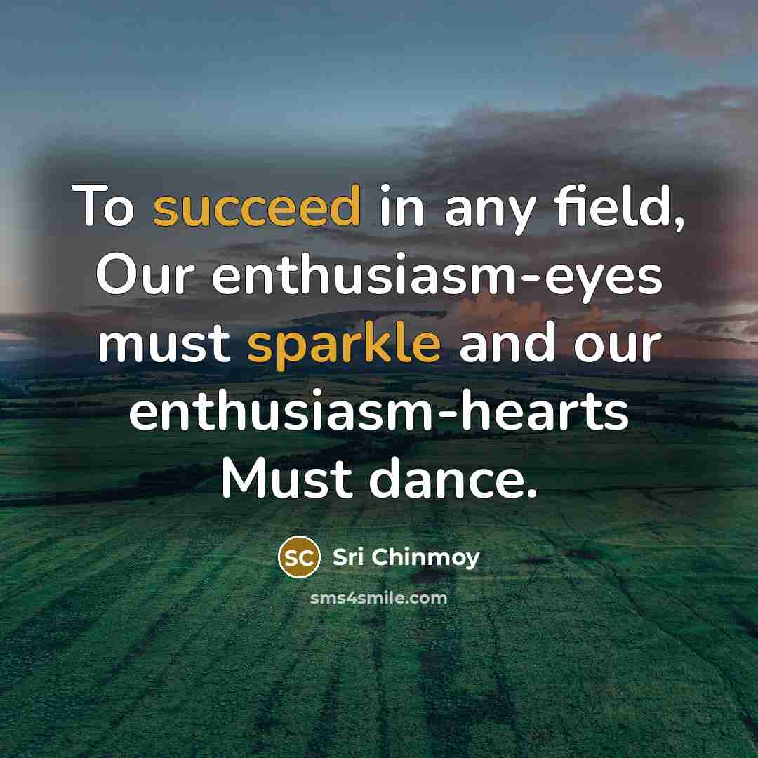 “To succeed in any field, Our enthusiasm-eyes must sparkle and…” quote by Sri Chinmoy
