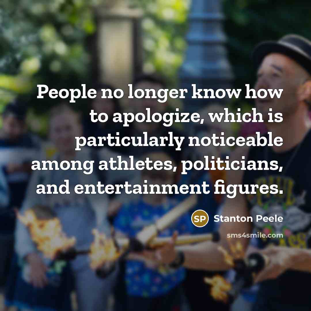 “People no longer know how to apologize, which is particularly noticeable among athletes, politicians, and entertainment figures.” quote by Stanton Peele