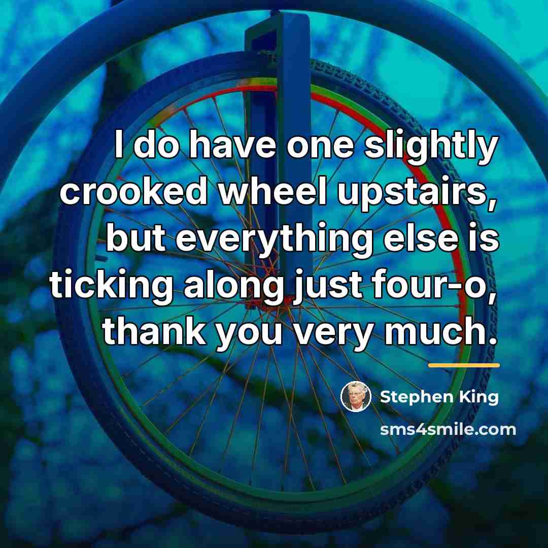 “I do have one slightly crooked wheel upstairs, but everything…” quote by Stephen King
