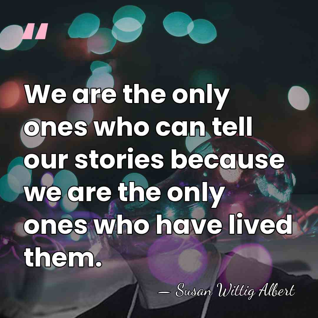 We are the only ones who can tell our stories because we&hellip; - Susan Wittig Albert