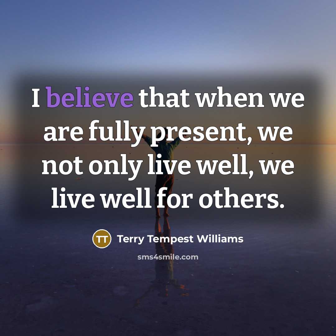 “I believe that when we are fully present, we not…” quote by Terry Tempest Williams