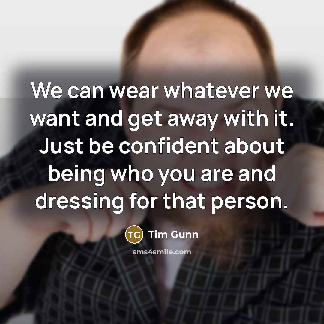 “We can wear whatever we want and get away with…” quote by Tim Gunn