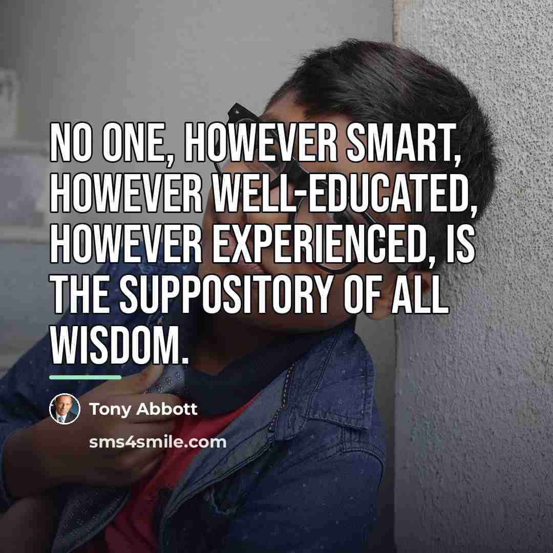 “No one, however smart, however well-educated, however experienced, is the…” quote by Tony Abbott