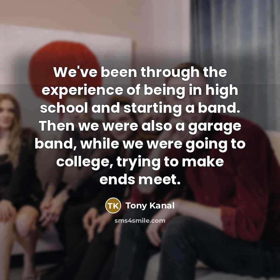 “We've been through the experience of being in high school…” quote by Tony Kanal