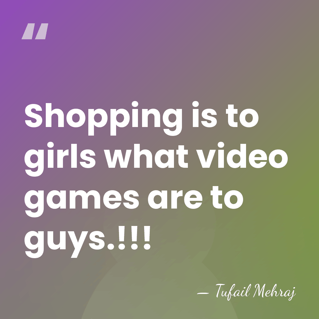 Shopping is to girls what video games are to guys.!!! - Tufail Mehraj