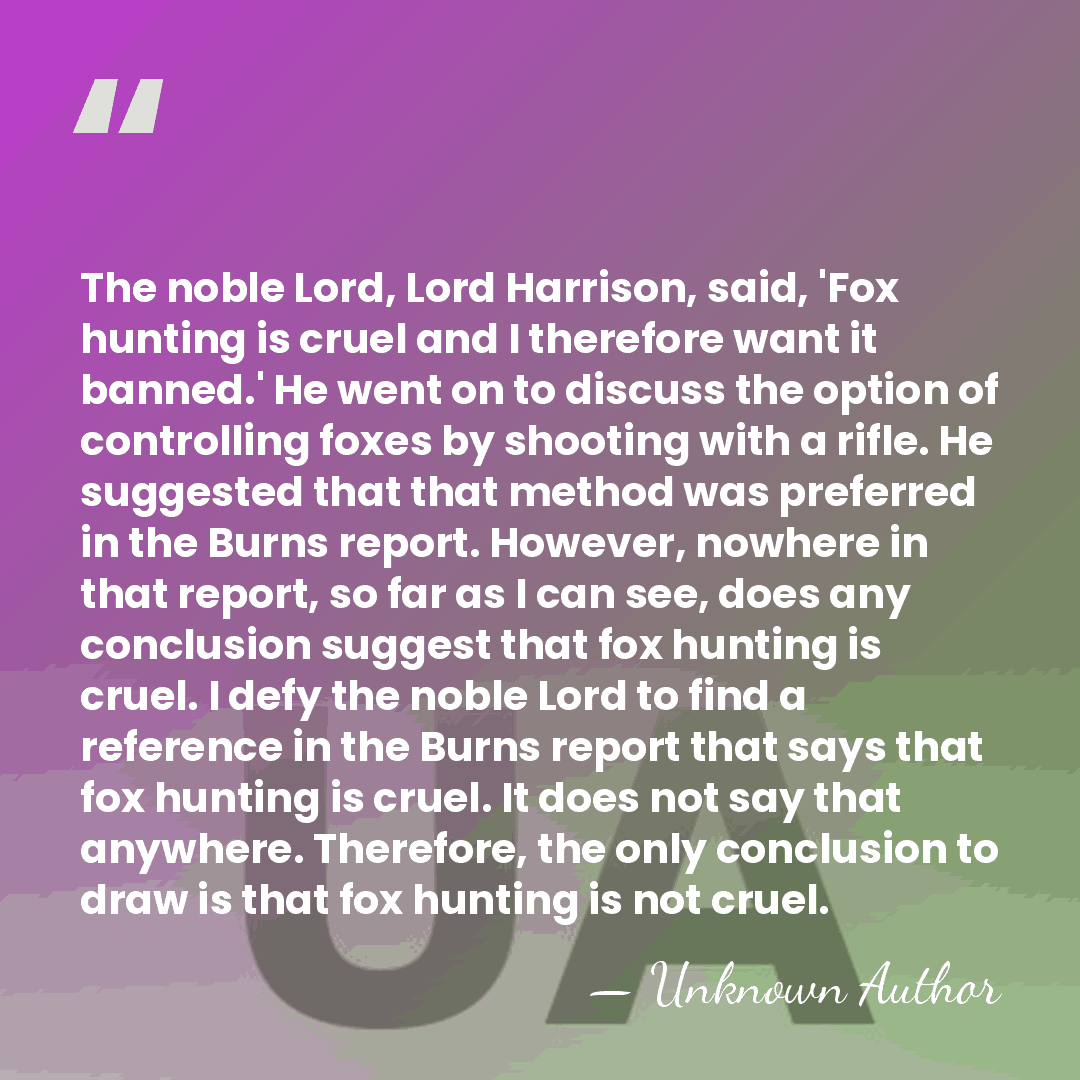 The noble Lord, Lord Harrison, said, 'Fox hunting is cruel and I&hellip; - David Verney, 21st Baron Willoughby de Broke