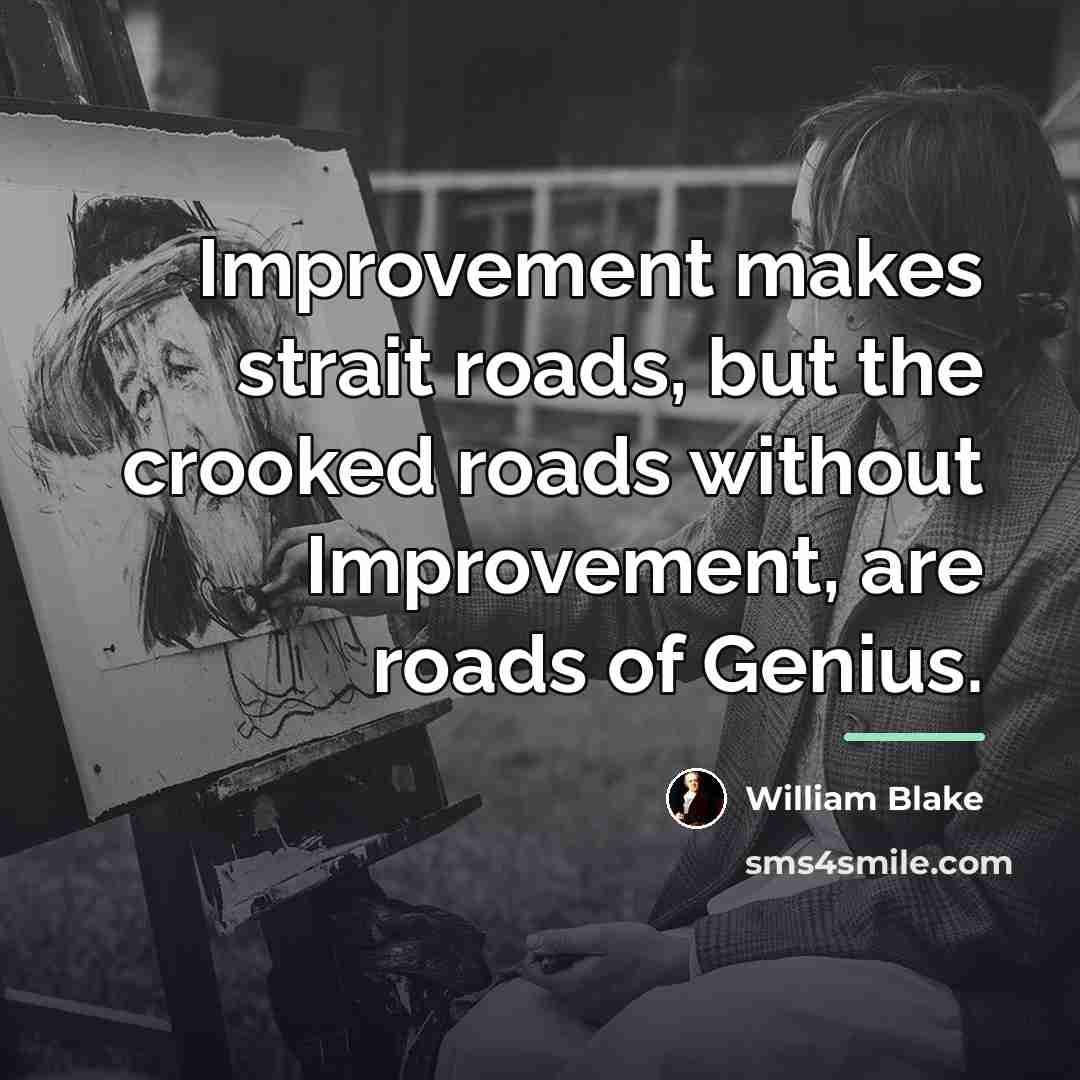 “Improvement makes strait roads, but the crooked roads without Improvement,…” quote by William Blake