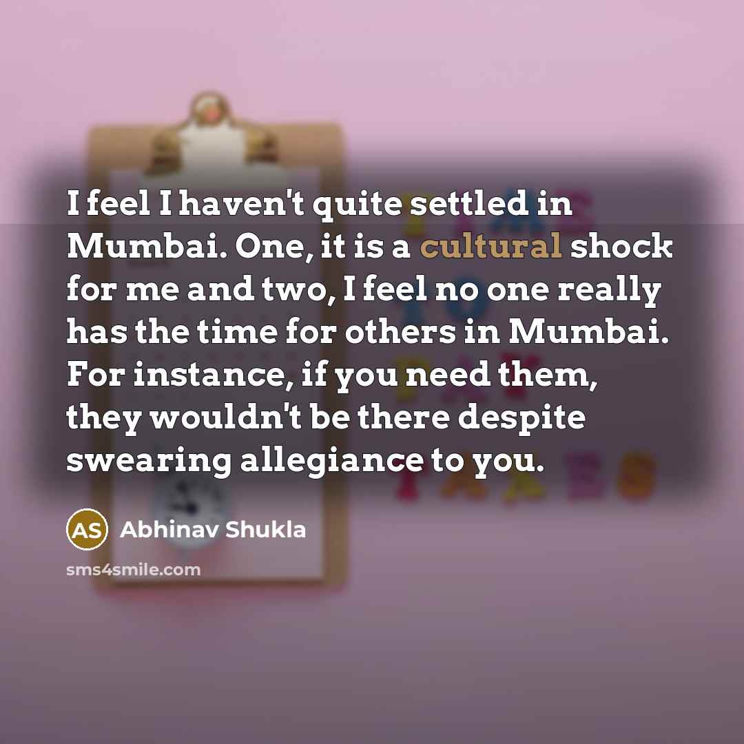 “I feel I haven't quite settled in Mumbai. One, it…” quote by Abhinav Shukla