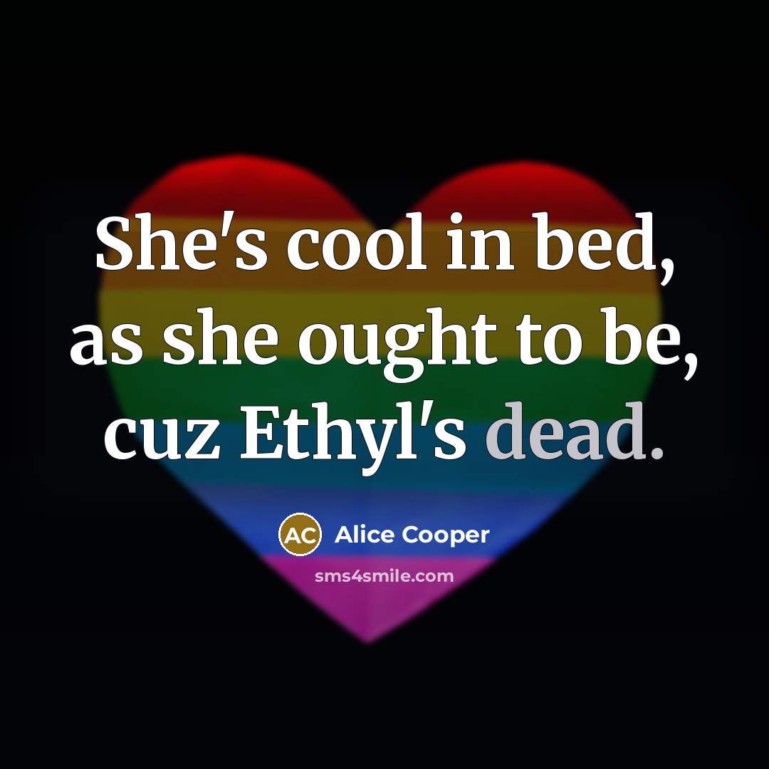 “She's cool in bed, as she ought to be, cuz…” quote by Alice Cooper