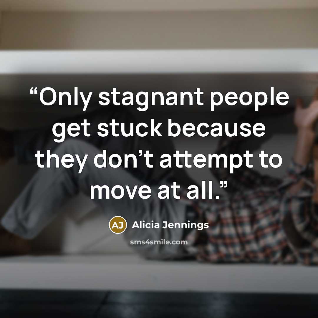 “Only stagnant people get stuck because they don't attempt to move at all.” quote by Alicia Jennings