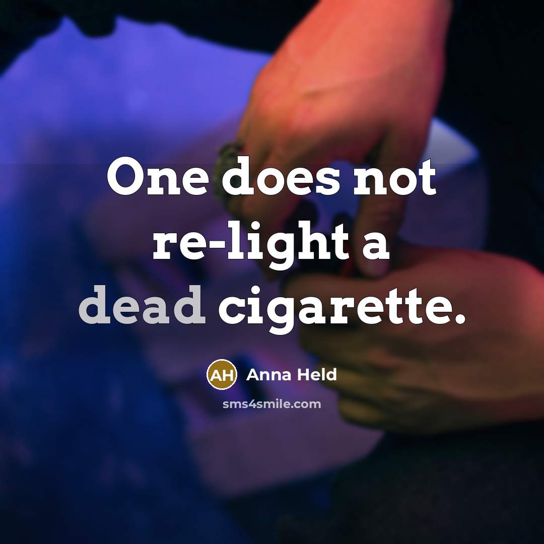 “One does not re-light a dead cigarette.” quote by Anna Held