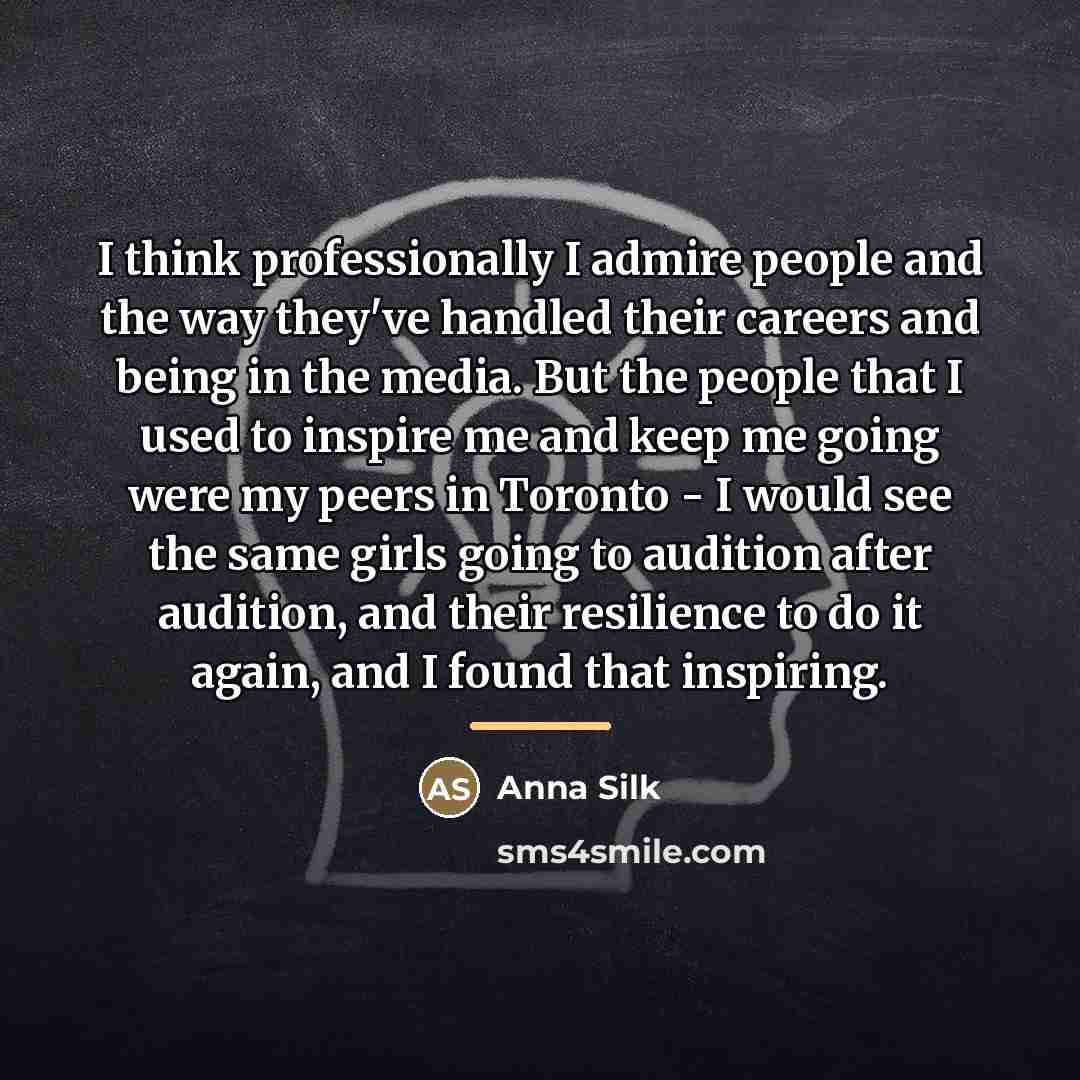“I think professionally I admire people and the way they've…” quote by Anna Silk