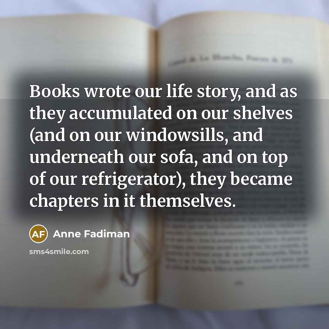 “Books wrote our life story, and as they accumulated on…” quote by Anne Fadiman
