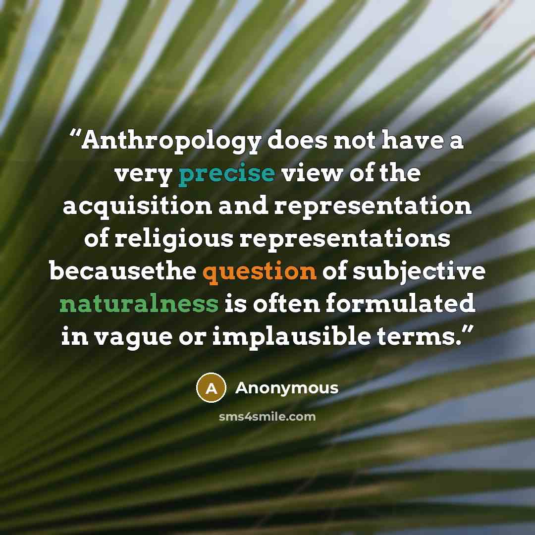 “Anthropology does not have a very precise view of the acquisition and representation of religious representations becausethe question of subjective naturalness is often formulated in vague or implausible terms.” quote by Anonymous