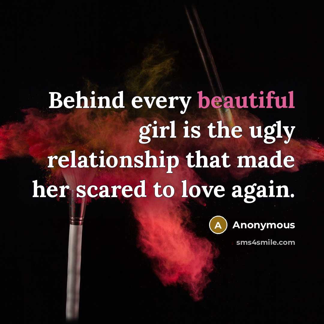 “Behind every beautiful girl is the ugly relationship that made…” quote by Anonymous
